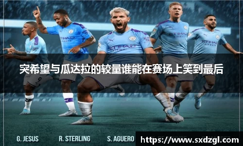 突希望与瓜达拉的较量谁能在赛场上笑到最后