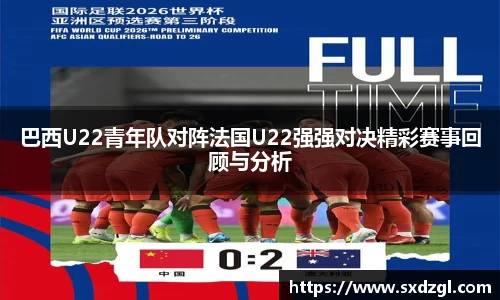 巴西U22青年队对阵法国U22强强对决精彩赛事回顾与分析