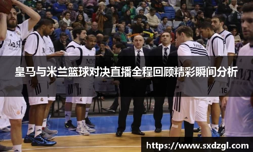 皇马与米兰篮球对决直播全程回顾精彩瞬间分析