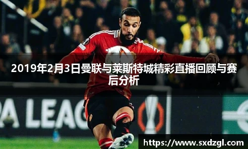 2019年2月3日曼联与莱斯特城精彩直播回顾与赛后分析