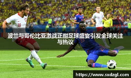 波兰与哥伦比亚激战正酣足球盛宴引发全球关注与热议